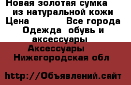 Новая золотая сумка Chloe из натуральной кожи › Цена ­ 4 990 - Все города Одежда, обувь и аксессуары » Аксессуары   . Нижегородская обл.